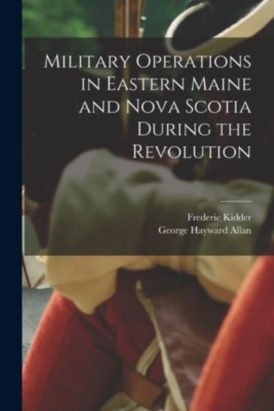 Cover for Frederic 1804-1885 Kidder · Military Operations in Eastern Maine and Nova Scotia During the Revolution (Paperback Book) (2021)