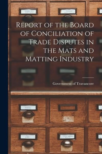 Report of the Board of Conciliation of Trade Disputes in the Mats and Matting Industry - Government of Travancore - Books - Hassell Street Press - 9781015161481 - September 10, 2021