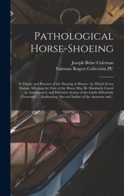 Cover for Joseph Brine Coleman · Pathological Horse-shoeing: a Theory and Practice of the Shoeing of Horses: by Which Every Disease Affecting the Foot of the Horse May Be Absolutely Cured or Ameliorated, and Defective Action of the Limbs Effectively Corrected ...: Embracing Also An... (Hardcover bog) (2021)
