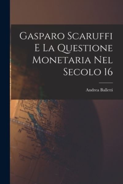 Cover for Balletti Andrea · Gasparo Scaruffi e la Questione Monetaria Nel Secolo 16 (Book) (2022)