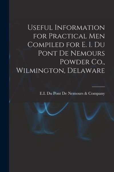 Cover for E I Du Pont de Nemours &amp; Company · Useful Information for Practical Men Compiled for E. I. du Pont de Nemours Powder Co. , Wilmington, Delaware (Bog) (2022)