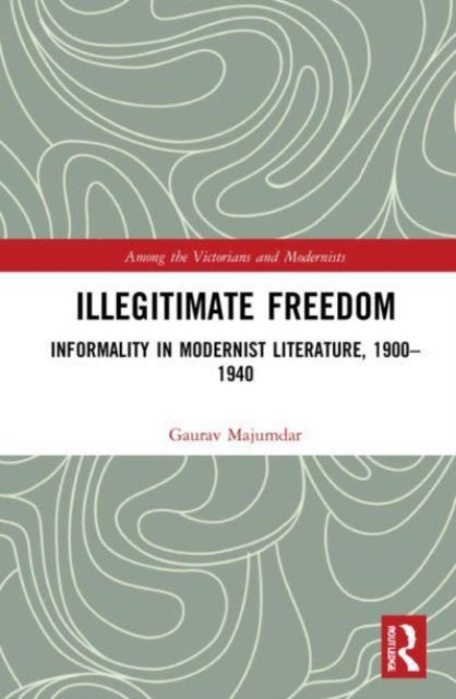 Cover for Gaurav Majumdar · Illegitimate Freedom: Informality in Modernist Literature, 1900–1940 - Among the Victorians and Modernists (Paperback Book) (2023)