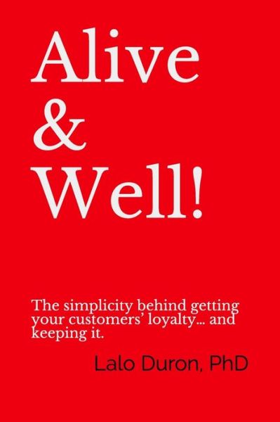 Cover for Lalo Duron PhD · Alive &amp; Well! : The simplicity behind getting your customers? loyalty? and keeping it. (Paperback Book) (2019)