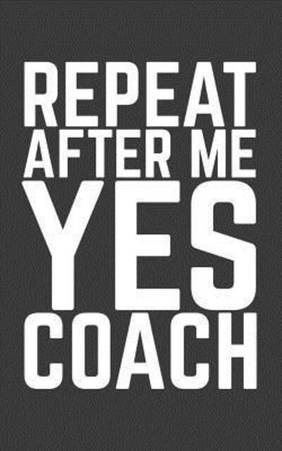 Repeat After Me Yes Coach - Repeat Repeat - Books - Independently Published - 9781077413481 - July 1, 2019