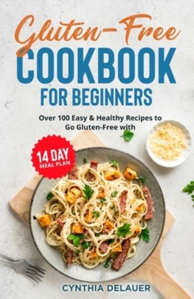 Cover for Cynthia Delauer · Gluten-Free Cookbook for Beginners - over 100 Easy &amp; Healthy Recipes to Go Gluten-Free with 14 Day Meal Plan (Book) (2022)