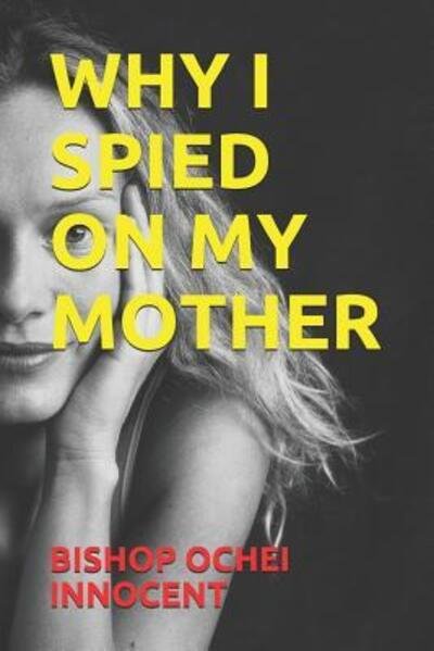 Cover for Bishop Ochei Innocent · Why I Spied on My Mother (Paperback Book) (2019)