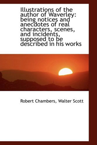 Cover for Robert Chambers · Illustrations of the Author of Waverley: Being Notices and Anecdotes of Real Characters, Scenes, and (Paperback Book) (2009)