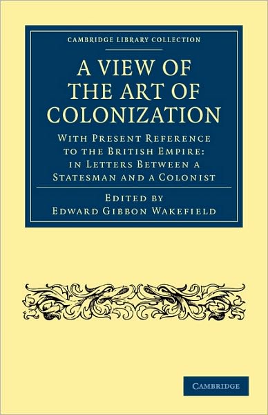 Cover for Edward Gibbon Wakefield · A View of the Art of Colonization: With Present Reference to the British Empire: in Letters between a Statesman and a Colonist - Cambridge Library Collection - British and Irish History, 19th Century (Paperback Book) (2010)