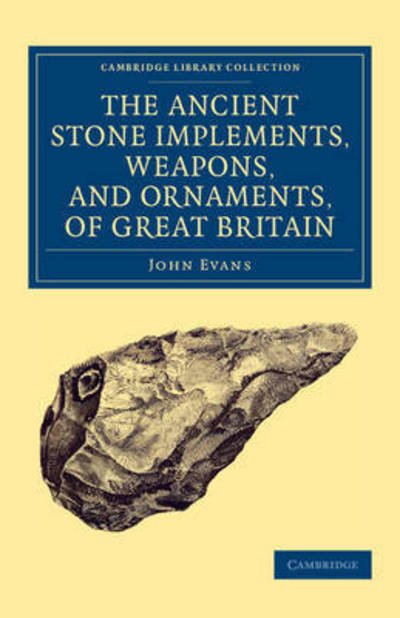 Ancient Stone Implements, Weapons, and Ornaments, of Great Britain - Cambridge Library Collection - Archaeology - John Evans - Livros - Cambridge University Press - 9781108081481 - 5 de março de 2015