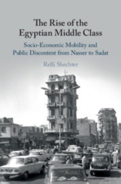 Cover for Shechter, Relli (Ben-Gurion University of the Negev, Israel) · The Rise of the Egyptian Middle Class: Socio-economic Mobility and Public Discontent from Nasser to Sadat (Hardcover Book) (2018)