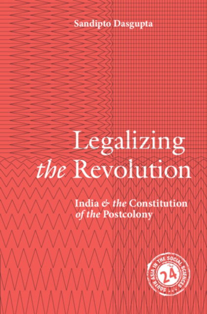 Legalizing the Revolution: India and the Constitution of the Postcolony - South Asia in the Social Sciences - Dasgupta, Sandipto (New School for Social Research, New York) - Książki - Cambridge University Press - 9781108490481 - 24 października 2024