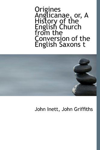 Cover for John Griffiths · Origines Anglicanae, Or, a History of the English Church from the Conversion of the English Saxons T (Hardcover Book) (2009)