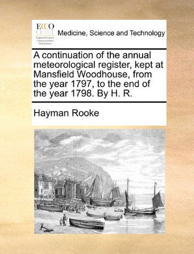 Cover for Hayman Rooke · A Continuation of the Annual Meteorological Register, Kept at Mansfield Woodhouse, from the Year 1797, to the End of the Year 1798. by H. R. (Paperback Book) (2010)