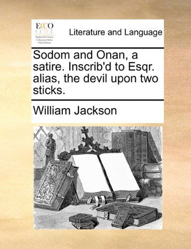 Cover for William Jackson · Sodom and Onan, a Satire. Inscrib'd to Esqr. Alias, the Devil Upon Two Sticks. (Paperback Book) (2010)