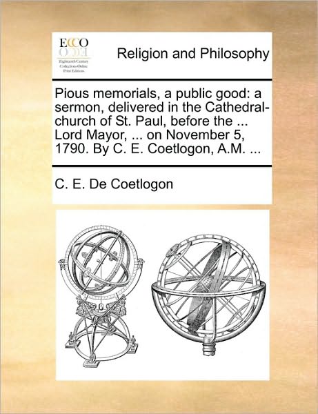 Cover for C E De Coetlogon · Pious Memorials, a Public Good: a Sermon, Delivered in the Cathedral-church of St. Paul, Before the ... Lord Mayor, ... on November 5, 1790. by C. E. (Pocketbok) (2010)