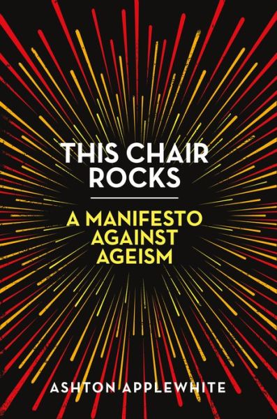 Cover for Ashton Applewhite · This Chair Rocks: A Manifesto Against Ageism (Hardcover Book) (2019)