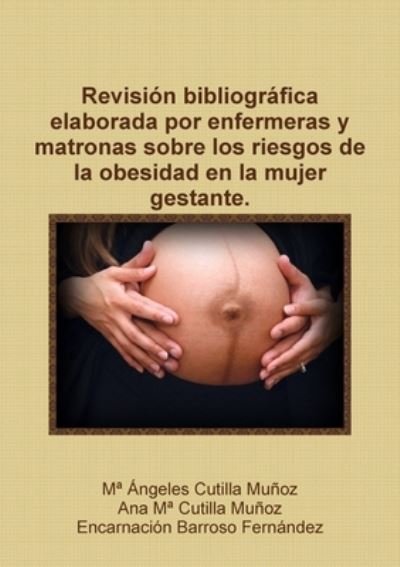 Cover for Ma Ángeles Cutilla Muñoz · Revisión Bibliográfica Elaborada Por Enfermeras y Matronas Sobre Los Riesgos de la Obesidad en la Mujer Gestante (Bok) (2012)