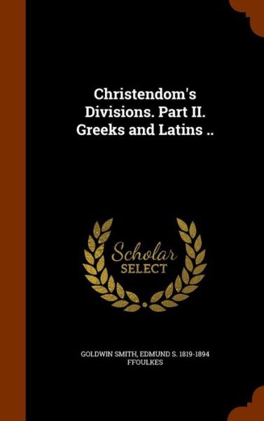 Cover for Goldwin Smith · Christendom's Divisions. Part II. Greeks and Latins .. (Hardcover Book) (2015)