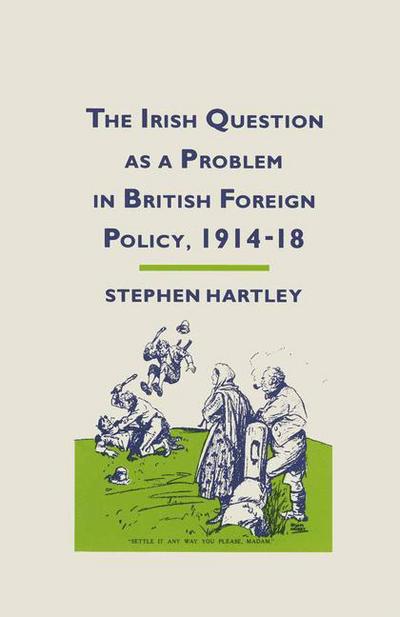 The Irish Question as a Problem in British Foreign Policy, 1914-18 - Stephen Hartley - Książki - Palgrave Macmillan - 9781349185481 - 1987