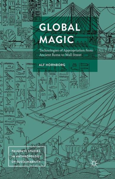 Global Magic: Technologies of Appropriation from Ancient Rome to Wall Street - Palgrave Studies in Anthropology of Sustainability - Alf Hornborg - Books - Palgrave Macmillan - 9781349932481 - March 2, 2017