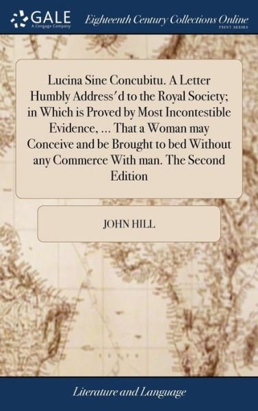 Cover for John Hill · Lucina Sine Concubitu. A Letter Humbly Address'd to the Royal Society; in Which is Proved by Most Incontestible Evidence, ... That a Woman may ... any Commerce With man. The Second Edition (Hardcover bog) (2018)