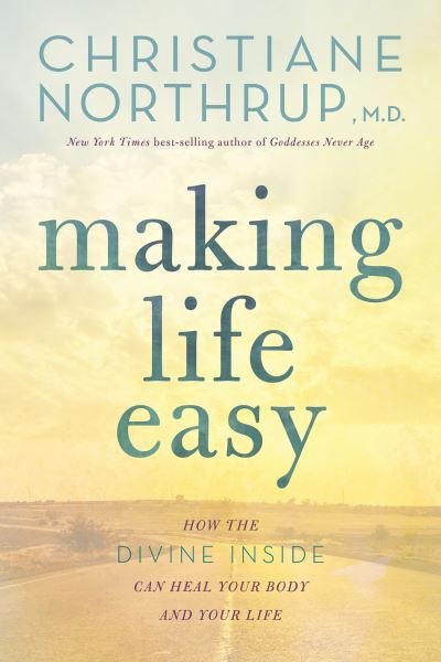 Cover for Christiane Northrup M.D. · Making Life Easy How the Divine Inside Can Heal Your Body and Your Life (Paperback Book) (2018)