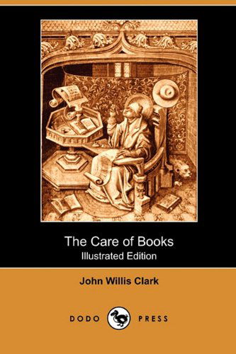 The Care of Books (Illustrated Edition) (Dodo Press) - John Willis Clark - Książki - Dodo Press - 9781409939481 - 18 grudnia 2009