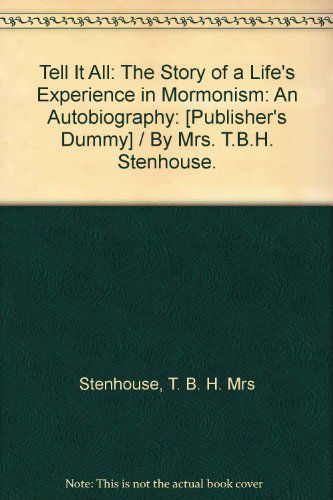 Cover for T. B. H. Mrs B. 1829 Stenhouse · Tell It All: the Story of a Life's Experience in Mormonism: an Autobiography: [publisher's Dummy] / by Mrs. T.b.h. Stenhouse. (Hardcover Book) (1901)