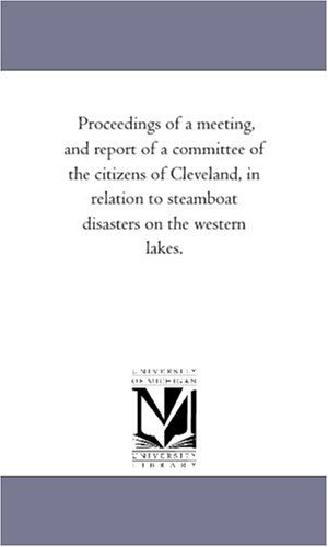 Proceedings of a Meeting, and Report of a Committee of the Citizens of Cleveland, in Relation to Steamboat Disasters on the Western Lakes. - Michigan Historical Reprint Series - Books - Scholarly Publishing Office, University - 9781418191481 - August 19, 2011