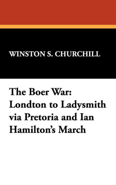 Cover for Winston S. Churchill · The Boer War: London to Ladysmith Via Pretoria and Ian Hamilton's March (Hardcover Book) (2008)