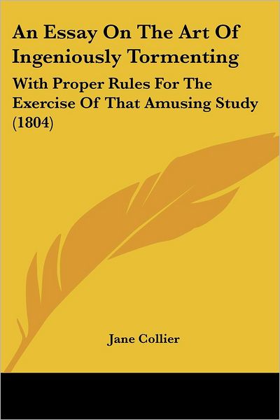 Cover for Jane Collier · An Essay on the Art of Ingeniously Tormenting: with Proper Rules for the Exercise of That Amusing Study (1804) (Taschenbuch) (2008)