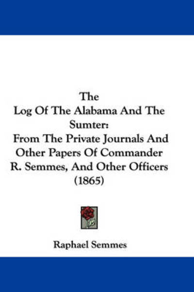Cover for Raphael Semmes · The Log of the Alabama and the Sumter: from the Private Journals and Other Papers of Commander R. Semmes, and Other Officers (1865) (Paperback Book) (2008)