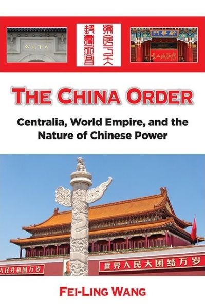 Cover for Fei-Ling Wang · The China Order : Centralia, World Empire, and the Nature of Chinese Power (Paperback Book) (2018)