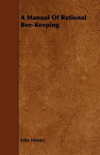 A Manual of Rational Bee-keeping - John Hunter - Książki - Aslan Press - 9781444646481 - 17 sierpnia 2009