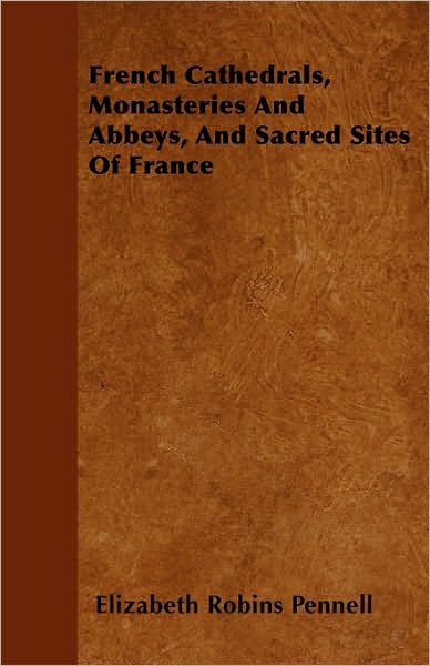 Cover for Elizabeth Robins Pennell · French Cathedrals, Monasteries and Abbeys, and Sacred Sites of France (Paperback Book) (2010)