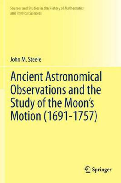 Cover for John M. Steele · Ancient Astronomical Observations and the Study of the Moon's Motion (1691-1757) - Sources and Studies in the History of Mathematics and Physical Sciences (Gebundenes Buch) [2012 edition] (2012)