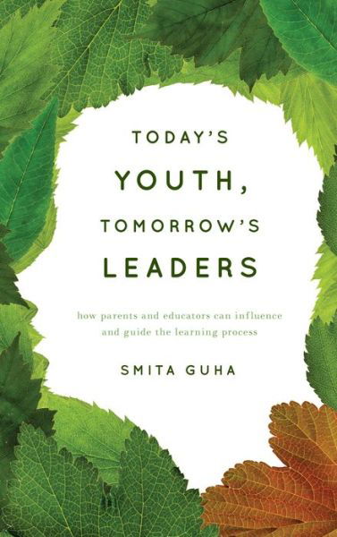 Today's Youth, Tomorrow's Leaders: How Parents and Educators Can Influence and Guide the Learning Process - Smita Guha - Kirjat - Rowman & Littlefield - 9781475802481 - keskiviikko 11. joulukuuta 2013
