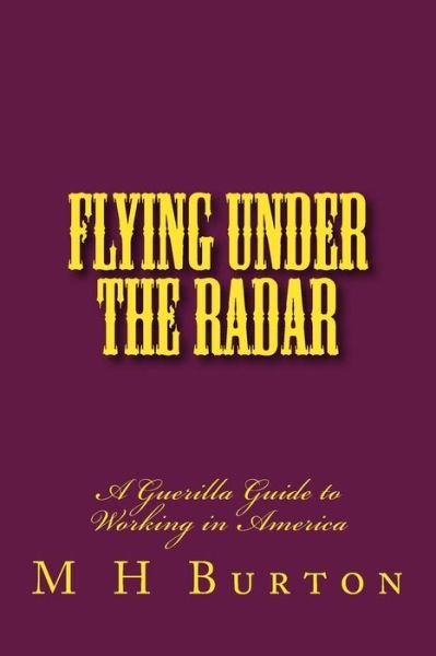 Cover for M H Burton · Flying Under the Radar: a Guerilla Guide to Working in America (Paperback Book) (2014)