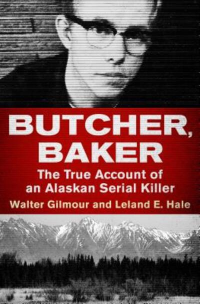 Butcher, Baker: The True Account of an Alaskan Serial Killer - Walter Gilmour - Books - Open Road Media - 9781504049481 - April 12, 2018