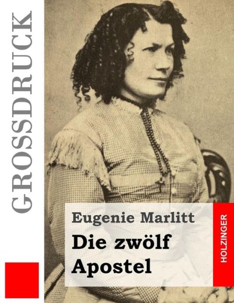 Die Zwolf Apostel (Grossdruck) - Eugenie Marlitt - Kirjat - Createspace - 9781508405481 - maanantai 9. helmikuuta 2015