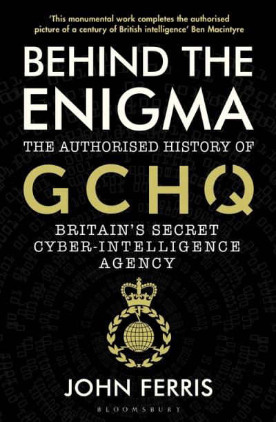 Behind the Enigma: The Authorised History of GCHQ, Britain’s Secret Cyber-Intelligence Agency - John Ferris - Livros - Bloomsbury Publishing PLC - 9781526605481 - 10 de junho de 2021