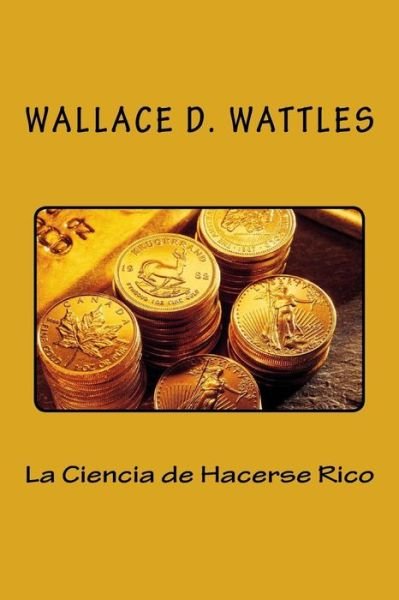 Cover for Wallace Wattles · La Ciencia de Hacerse Rico (Pocketbok) [Spanish edition] (2016)