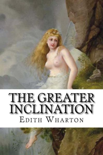 The Greater Inclination - Edith Wharton - Books - Createspace Independent Publishing Platf - 9781534989481 - June 29, 2016