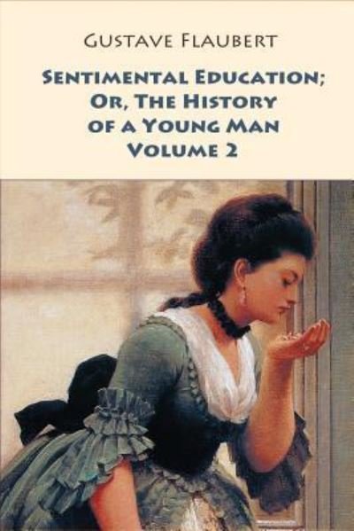 Sentimental Education; Or, The History of a Young Man. Volume 2 - Gustave Flaubert - Books - Createspace Independent Publishing Platf - 9781546377481 - April 29, 2017