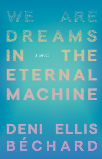 Cover for Deni Ellis Bechard · We Are Dreams in the Eternal Machine: A Novel (Paperback Book) (2025)