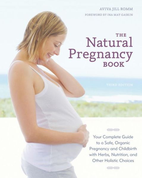 Cover for Aviva Jill Romm · The Natural Pregnancy Book, Third Edition: Your Complete Guide to a Safe, Organic Pregnancy and Childbirth with Herbs, Nutrition, and Other Holistic Choices (Paperback Book) [Revised edition] (2014)