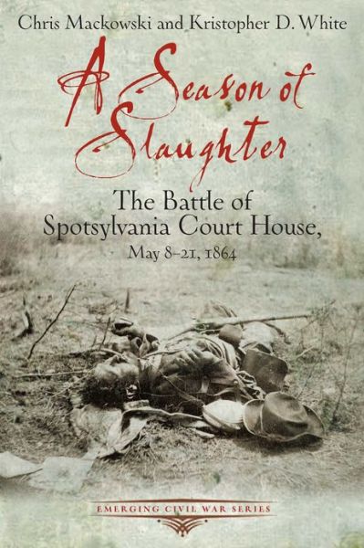 Cover for Chris Mackowski · A Season of Slaughter: The Battle of Spotsylvania Court House, May 8-21, 1864 - Emerging Civil War Series (Paperback Book) (2013)