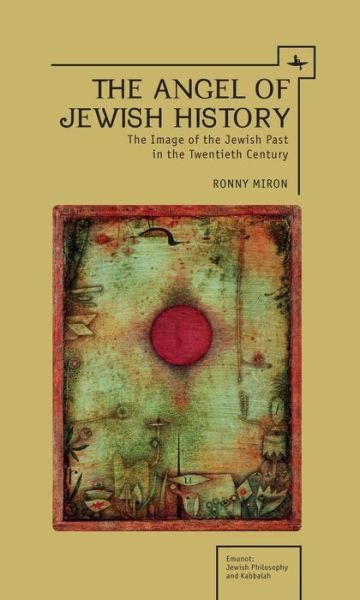 Cover for Ronny Miron · The Angel of Jewish History: The Image of the Jewish Past in the Twentieth Century - Emunot: Jewish Philosophy and Kabbalah (Hardcover Book) (2014)