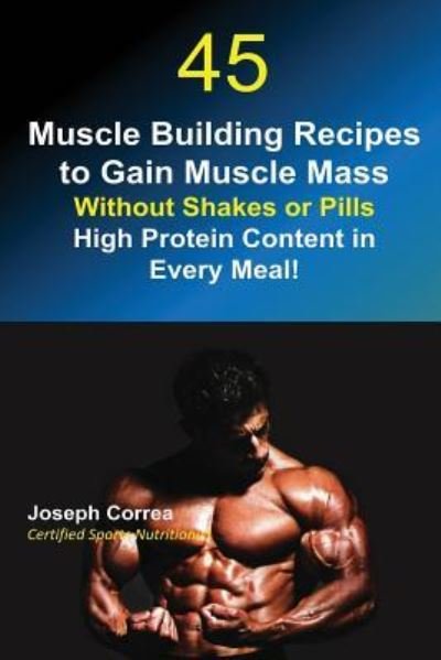 45 Muscle Building Recipes to Gain Muscle Mass Without Shakes or Pills - Joseph Correa - Libros - Finibi Inc - 9781635310481 - 28 de julio de 2016