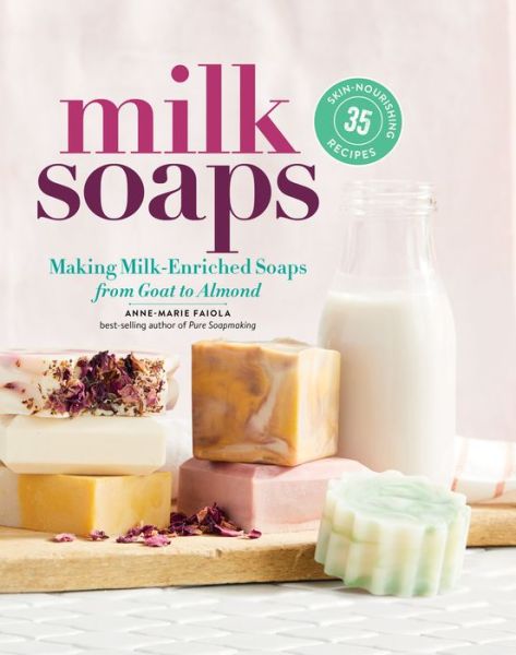 Cover for Anne-Marie Faiola · Milk Soaps: 35 Skin-Nourishing Recipes for Making Milk-Enriched Soaps, from Goat to Almond (Spiral Book) (2019)